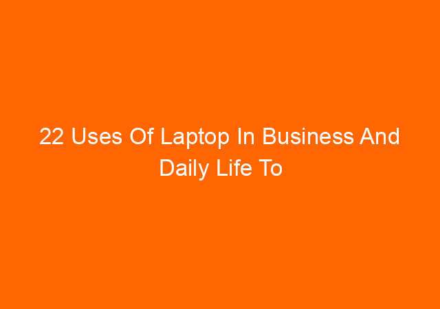 22 Uses Of Laptop In Business And Daily Life To Get A Better Results 1