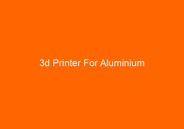 3d Printer For Aluminium 1
