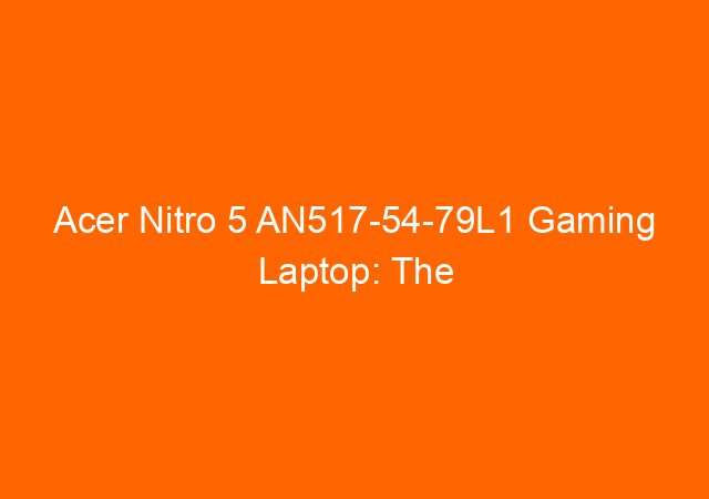 Acer Nitro 5 AN517-54-79L1 Gaming Laptop: The Best 17 Inch Budget Gaming Laptop?