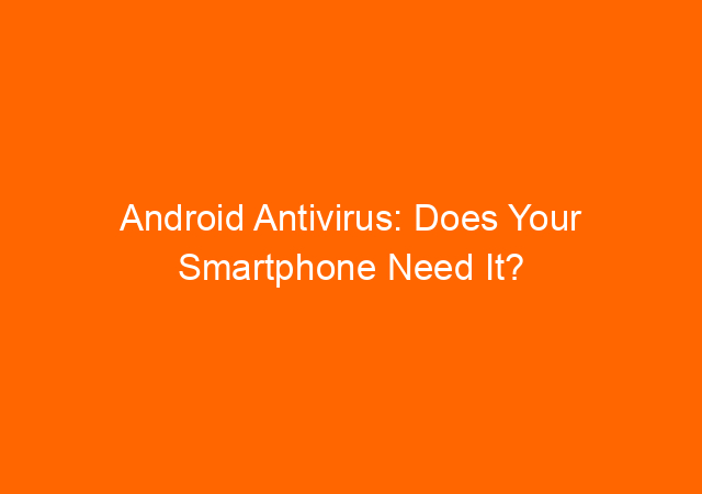Android Antivirus: Does Your Smartphone Need It? 1