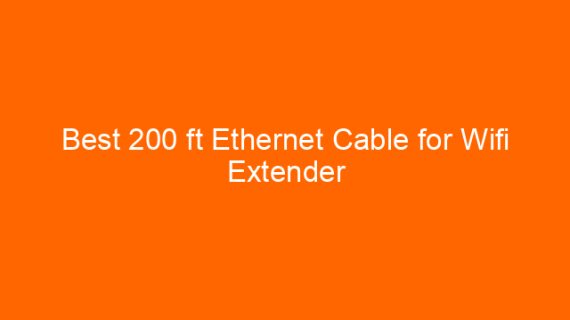 Best 200 ft Ethernet Cable for Wifi Extender