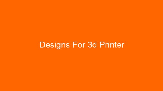 Designs For 3d Printer