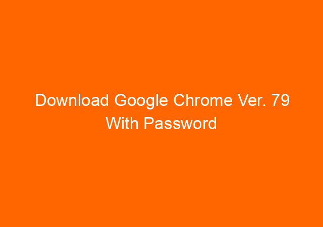 Download Google Chrome Ver. 79 With Password Checkup Function