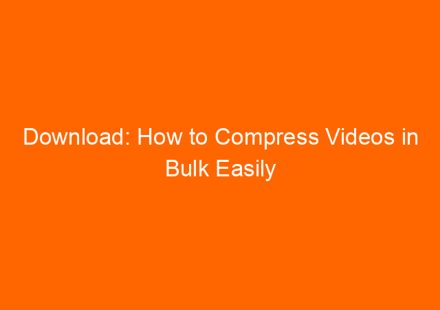 Download: How to Compress Videos in Bulk Easily Using Handbrake