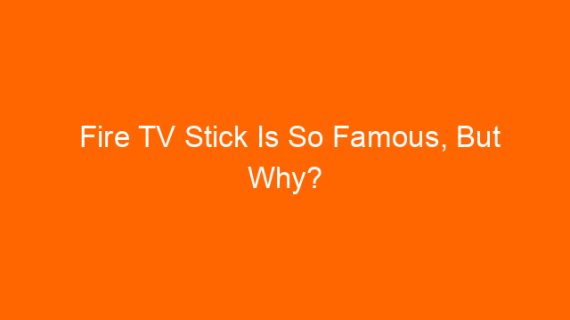 Fire TV Stick Is So Famous, But Why?