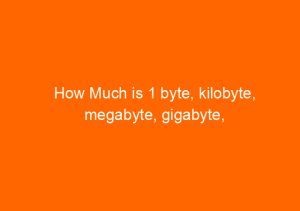 How Much is 1 byte, kilobyte, megabyte, gigabyte, terabyte, petabyte ...