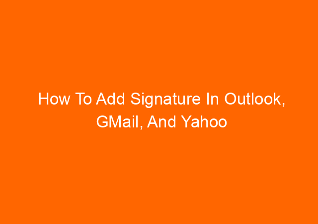 How To Add Signature In Outlook, GMail, And Yahoo