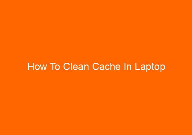 How To Clean Cache In Laptop