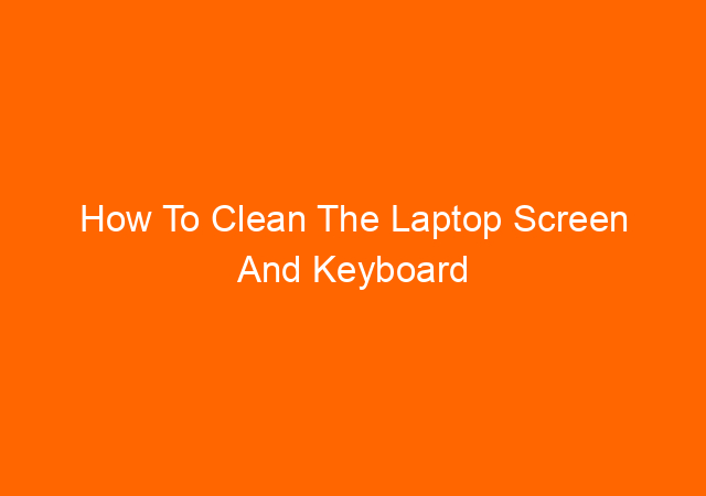 How To Clean The Laptop Screen And Keyboard 1
