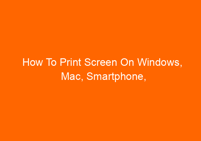 How To Print Screen On Windows, Mac, Smartphone, and Laptop