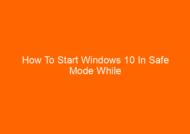 How To Start Windows 10 In Safe Mode While Booting Easily