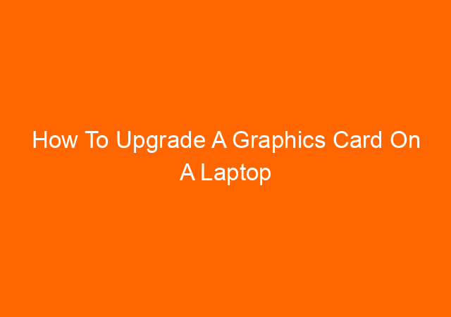 How To Upgrade A Graphics Card On A Laptop