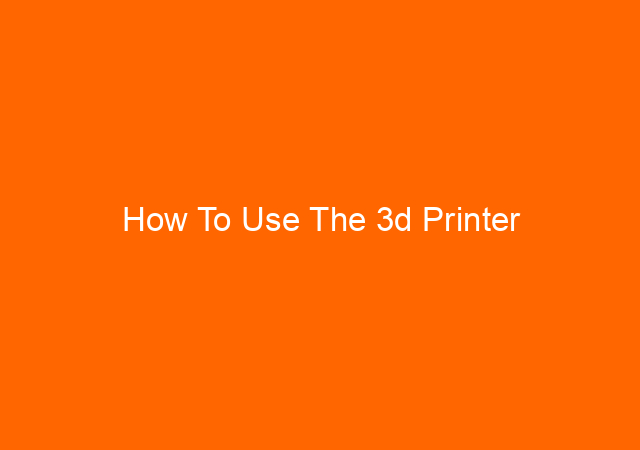 How To Use The 3d Printer