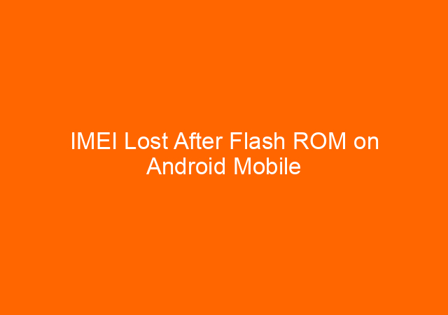 IMEI Lost After Flash ROM on Android Mobile Devices