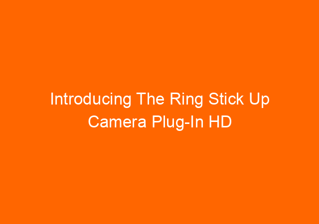 Introducing The Ring Stick Up Camera Plug-In HD Security Camera, The Best Feature and The Most Compact Home Surveillance Camera On The Market