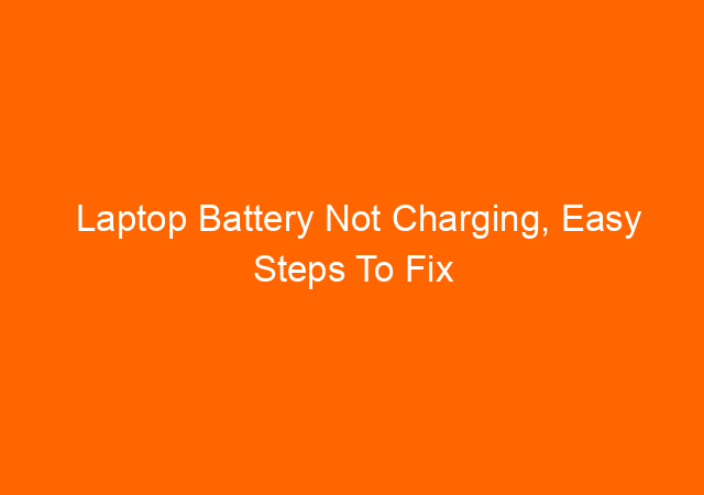 Laptop Battery Not Charging, Easy Steps To Fix This Problem 1