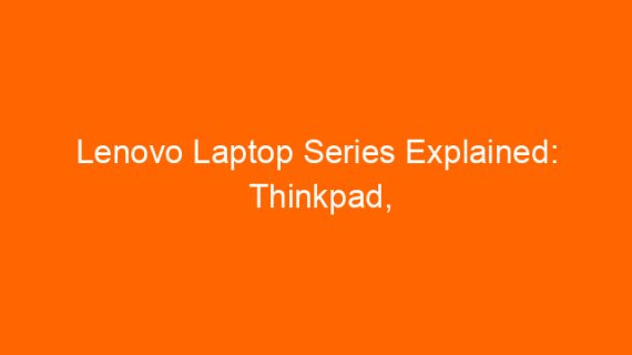 Lenovo Laptop Series Explained: Thinkpad, Ideapad, Legion, Thinkbook?