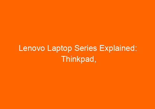 Lenovo Laptop Series Explained: Thinkpad, Ideapad, Legion, Thinkbook?