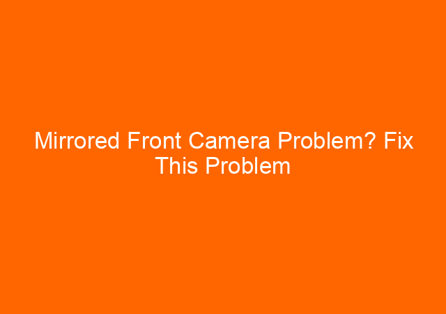 Mirrored Front Camera Problem? Fix This Problem Easily 1