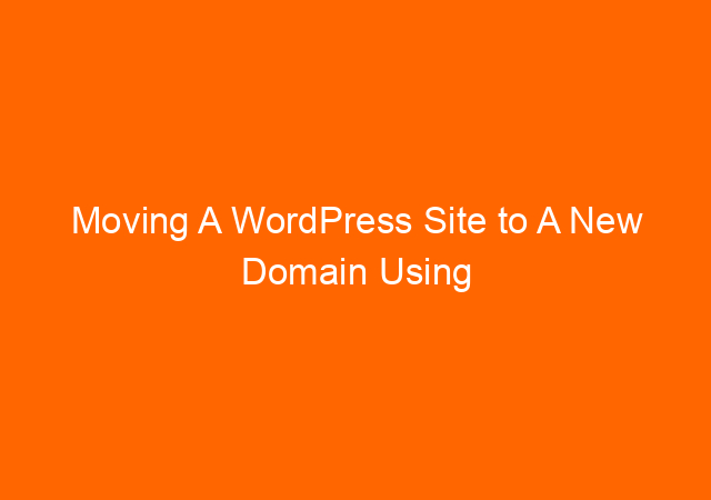 Moving A WordPress Site to A New Domain Using All-in-One WP Migration