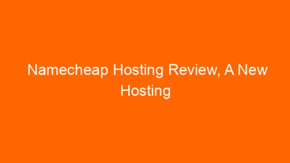 Namecheap Hosting Review, A New Hosting Alternative For Me