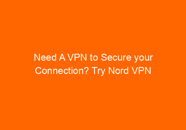 Need A VPN to Secure your Connection? Try Nord VPN