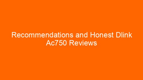 Recommendations and Honest Dlink Ac750 Reviews