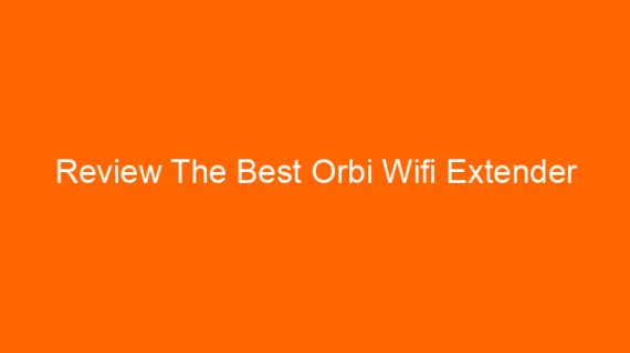 Review The Best Orbi Wifi Extender