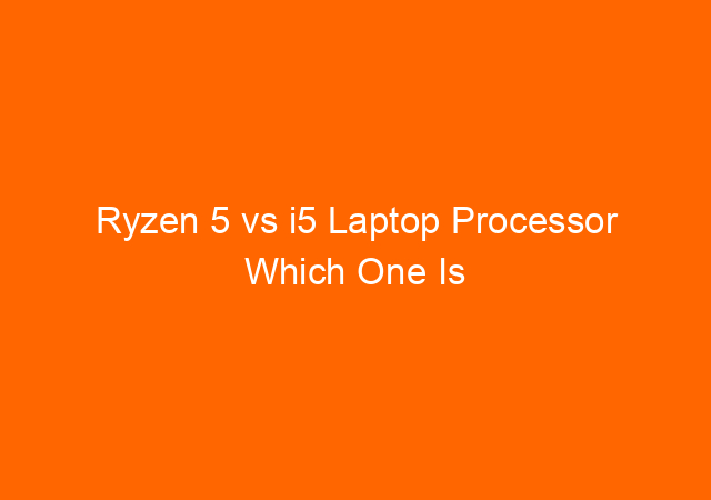 Ryzen 5 vs i5 Laptop Processor Which One Is Better?