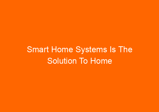 Smart Home Systems Is The Solution To Home Automation Problems.