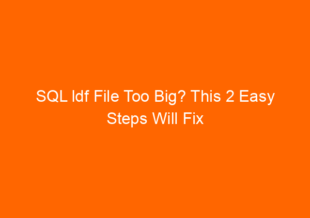 SQL ldf File Too Big? This 2 Easy Steps Will Fix It