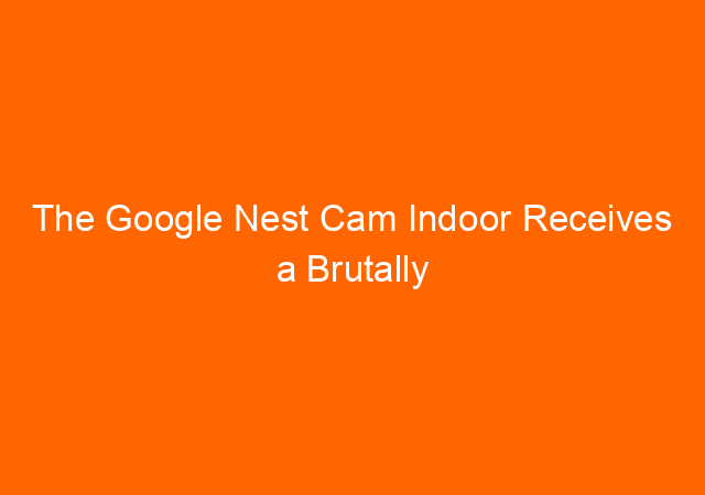 The Google Nest Cam Indoor Receives a Brutally Honest Review