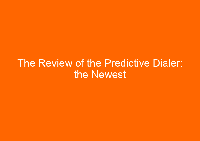 The Review of the Predictive Dialer: the Newest Solution for Your Online Marketing 1