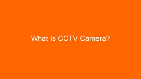 What Is CCTV Camera?