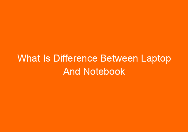 What Is Difference Between Laptop And Notebook