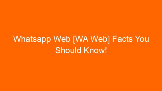 Whatsapp Web [WA Web] Facts You Should Know!