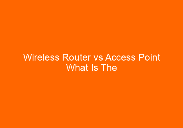 Wireless Router vs Access Point What Is The Differences?
