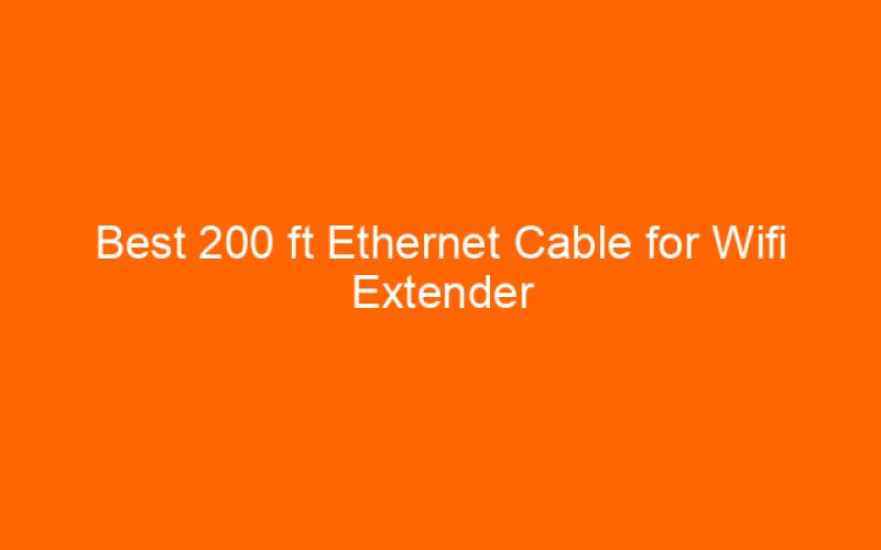 Best 200 ft Ethernet Cable for Wifi Extender