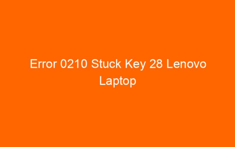 Error 0210 Stuck Key 28 Lenovo Laptop