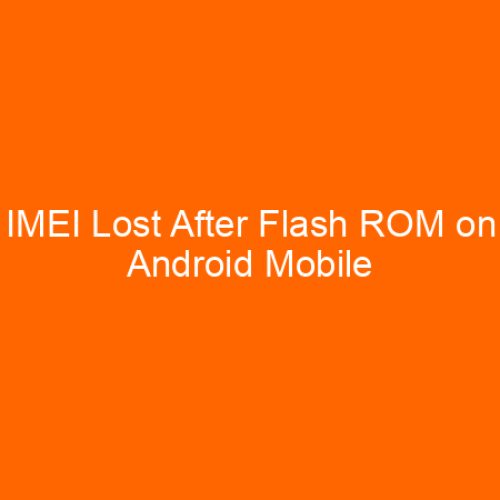 IMEI Lost After Flash ROM on Android Mobile Devices