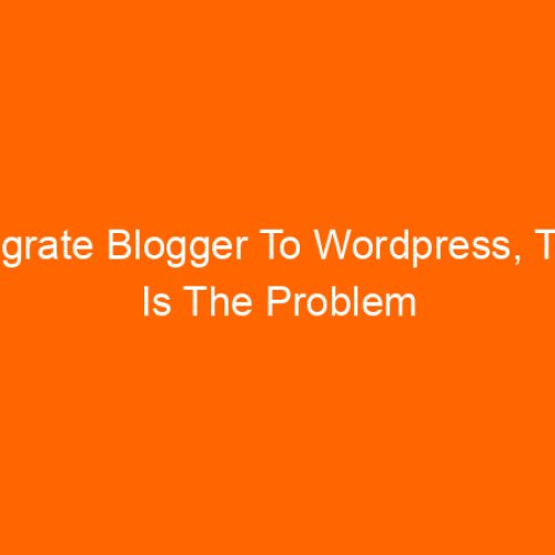 Migrate Blogger To WordPress, This Is The Problem You Will Find After Migration