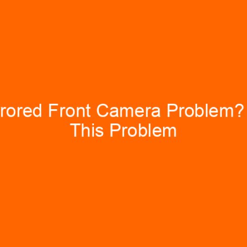 Mirrored Front Camera Problem? Fix This Problem Easily