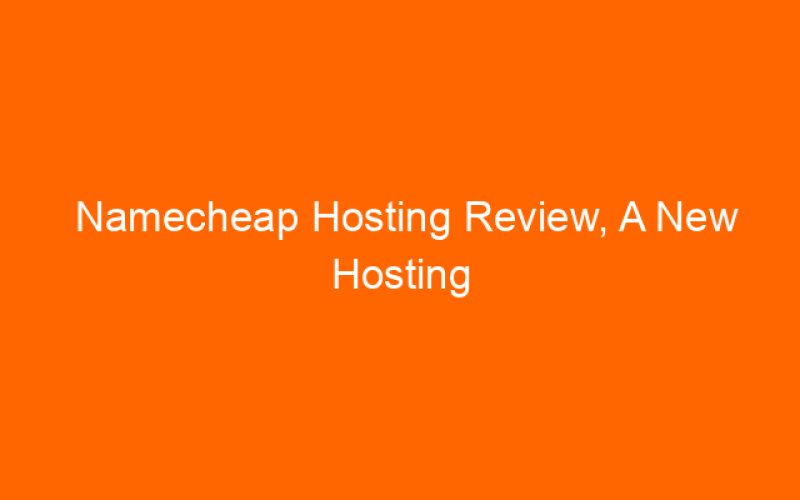 Namecheap Hosting Review, A New Hosting Alternative For Me