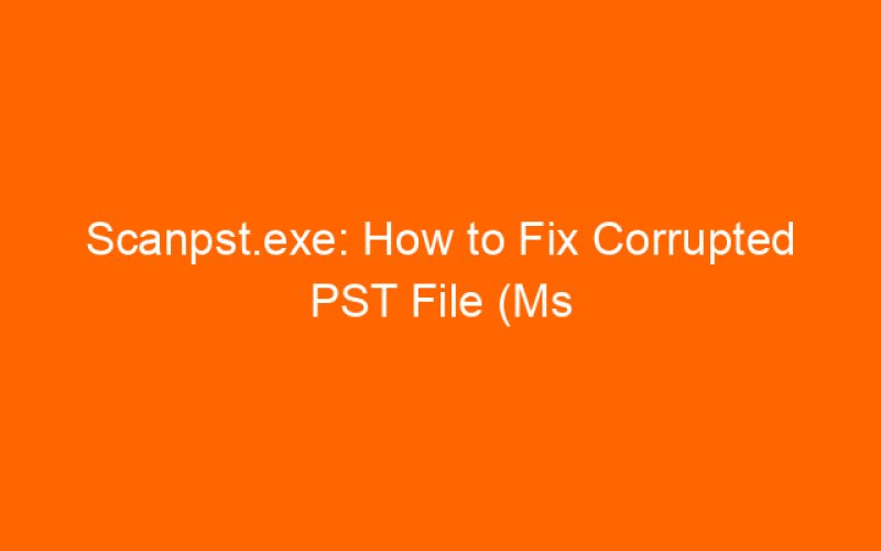 Scanpst.exe: How to Fix Corrupted PST File (Ms Outlook)