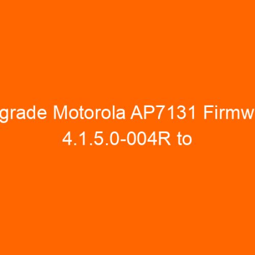 Upgrade Motorola AP7131 Firmware 4.1.5.0-004R to 5.3.1.0-009R Step by Step