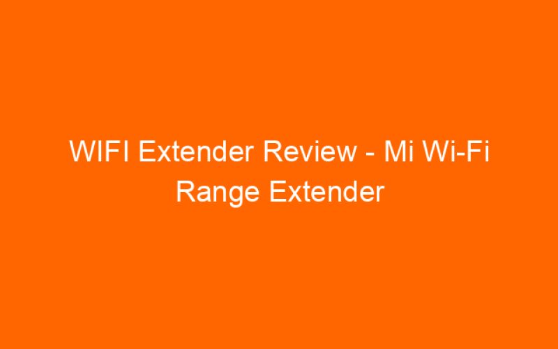 WIFI Extender Review – Mi Wi-Fi Range Extender Pro (Xiaomi)